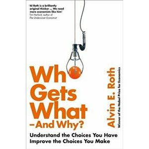 Who Gets What - And Why. Understand the Choices You Have, Improve the Choices You Make, Paperback - Alvin Roth imagine