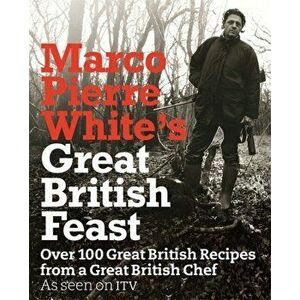 Marco Pierre White's Great British Feast. Over 100 Delicious Recipes From A Great British Chef, Hardback - Marco Pierre White imagine