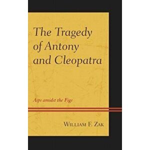 Tragedy of Antony and Cleopatra. Asps amidst the Figs, Hardback - William F. Zak imagine