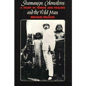 Shamanism, Colonialism and the Wild Man. A Study in Terror and Healing, Paperback - Michael T. Taussig imagine