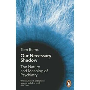Our Necessary Shadow. The Nature and Meaning of Psychiatry, Paperback - Tom Burns imagine