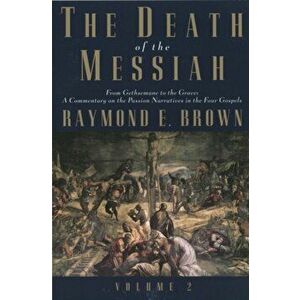 Death of the Messiah, From Gethsemane to the Grave, Volume 2. A Commentary on the Passion Narratives in the Four Gospels, Paperback - Raymond E. Brown imagine