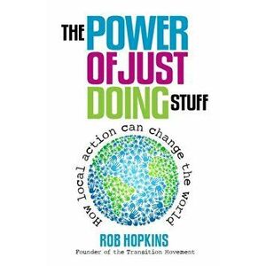 The Power of Just Doing Stuff. How Local Action Can Change the World, Paperback - Rob Hopkins imagine