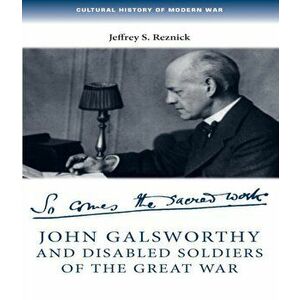 John Galsworthy and Disabled Soldiers of the Great War. With an Illustrated Selection of His Writings, Paperback - Jeffrey S. Reznick imagine