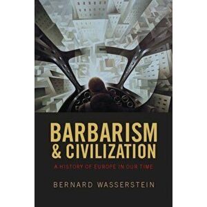 Barbarism and Civilization. A History of Europe in our Time, Paperback - Bernard Wasserstein imagine