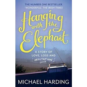 Hanging with the Elephant. A Story of Love, Loss and Meditation, Paperback - Michael Harding imagine