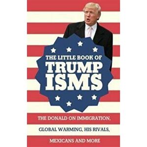 Little Book of Trumpisms. The Donald on immigration, global warming, his rivals, Mexicans and more, Paperback - Seth Milstein imagine