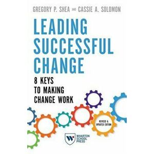 Leading Successful Change, Revised and Updated Edition: 8 Keys to Making Change Work, Paperback - Gregory P. Shea imagine