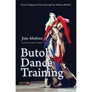 Butoh Dance Training. Secrets of Japanese Dance Through the Alishina Method, Paperback - Juju Alishina imagine