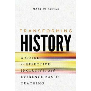 Transforming History: A Guide to Effective, Inclusive, and Evidence-Based Teaching, Hardcover - Mary Jo Festle imagine