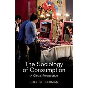 Sociology of Consumption. A Global Approach, Paperback - Joel Stillerman imagine