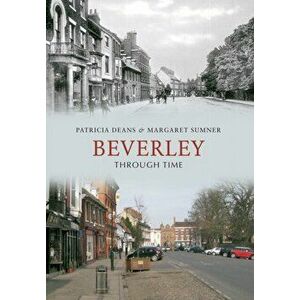 Beverley Through Time, Paperback - Margaret Sumner imagine
