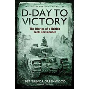 D-Day to Victory. The Diaries of a British Tank Commander, Paperback - Sgt Trevor Greenwood imagine