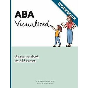 ABA Visualized Workbook: A visual workbook for ABA trainers, Paperback - Morgan Alexandra Van Diepen imagine