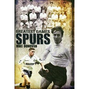 Spurs' Greatest Games. Tottenham Hotspur's Fifty Finest Matches, Hardback - Mike Donovan imagine