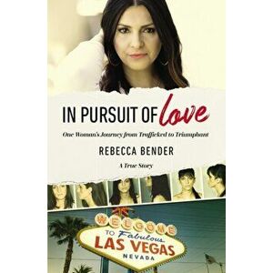 In Pursuit of Love: One Woman's Journey from Trafficked to Triumphant, Paperback - Rebecca Bender imagine