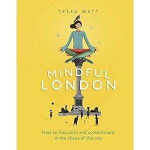 Mindful London. How to Find Calm and Contentment in the Chaos of the City, Hardback - Tessa Watt imagine
