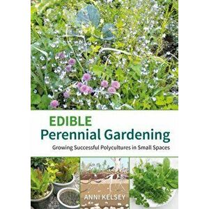 Edible perennial gardening. Growing successful polycultures in small spaces, Paperback - Anni Kelsey imagine