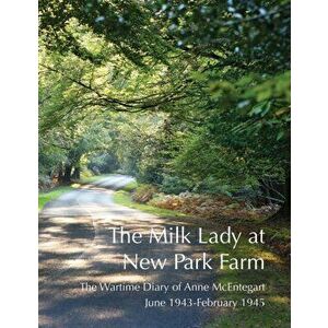 Milk Lady at New Park Farm. The Wartime Diary of Anne McEntegart June 1943 - February 1945, Paperback - Anne McEntegart imagine