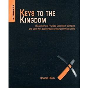 Keys to the Kingdom. Impressioning, Privilege Escalation, Bumping, and Other Key-Based Attacks Against Physical Locks, Paperback - Deviant Ollam imagine