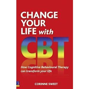 Change Your Life with CBT. How Cognitive Behavioural Therapy Can Transform Your Life, Paperback - Corinne Sweet imagine