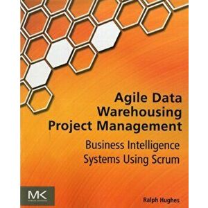 Agile Data Warehousing Project Management. Business Intelligence Systems Using Scrum, Paperback - Ralph Hughes imagine