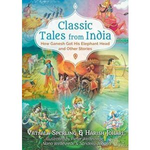 Classic Tales from India: How Ganesh Got His Elephant Head and Other Stories, Paperback - Vatsala Sperling imagine