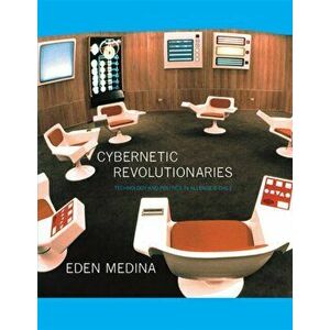 Cybernetic Revolutionaries. Technology and Politics in Allende's Chile, Paperback - Eden Medina imagine