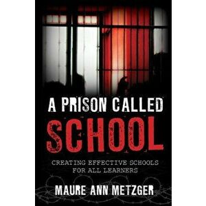 Prison Called School. Creating Effective Schools for All Learners, Paperback - Maure Ann Metzger imagine