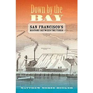Down by the Bay: San Francisco's History Between the Tides, Paperback - Matthew Booker imagine