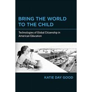 Bring the World to the Child: Technologies of Global Citizenship in American Education, Paperback - Katie Day Good imagine