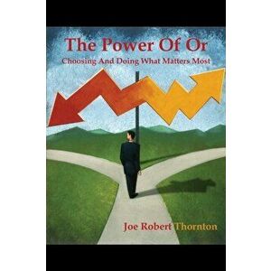 The Power Of Or: Choosing And Doing What Matters Most, Paperback - Joe Robert Thornton imagine