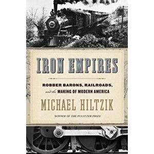 Iron Empires: Robber Barons, Railroads, and the Making of Modern America, Hardcover - Michael Hiltzik imagine