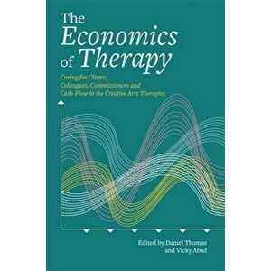 Economics of Therapy. Caring for Clients, Colleagues, Commissioners and Cash-Flow in the Creative Arts Therapies, Paperback - *** imagine