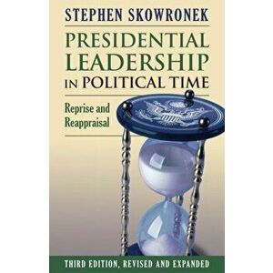 Presidential Leadership in Political Time: Reprise and Reappraisal, Paperback - Stephen Skowronek imagine