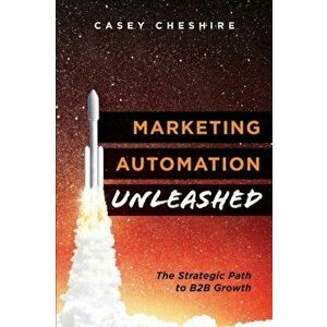 Marketing Automation Unleashed: The Strategic Path for B2B Growth, Paperback - Casey Cheshire imagine