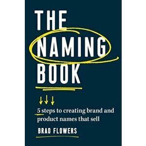 The Naming Book: 5 Steps to Creating Brand and Product Names That Sell, Paperback - Brad Flowers imagine