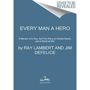 Every Man a Hero: A Memoir of D-Day, the First Wave at Omaha Beach, and a World at War, Paperback - Ray Lambert imagine