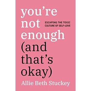 You're Not Enough (and That's Okay): Escaping the Toxic Culture of Self-Love, Hardcover - Allie Beth Stuckey imagine