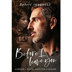 Before I Leave You: A Memoir on Suicide, Addiction and Healing, Hardcover - Robert Imbeault imagine