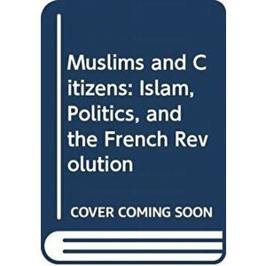 Muslims and Citizens: Islam, Politics, and the French Revolution, Hardcover - Ian Coller imagine
