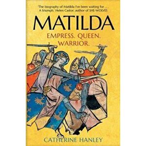 Matilda: Empress, Queen, Warrior, Paperback - Catherine Hanley imagine