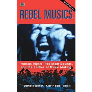 Rebel Musics: Human Rights, Resistant Sounds, and the Politics of Music Making, Paperback - Daniel Fischlin imagine