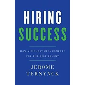 Hiring Success: How Visionary CEOs Compete for the Best Talent, Hardcover - Jerome Ternynck imagine