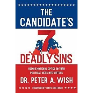 The Candidate's 7 Deadly Sins: Using Emotional Optics to Turn Political Vices into Virtues, Paperback - Peter a. Wish imagine