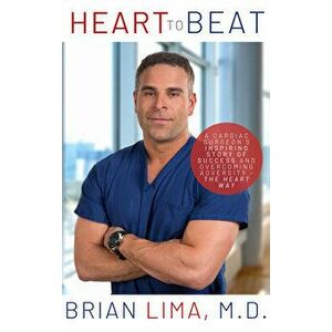Heart to Beat: A Cardiac Surgeon's Inspiring Story of Success and Overcoming Adversity--The Heart Way, Paperback - Brian Lima imagine