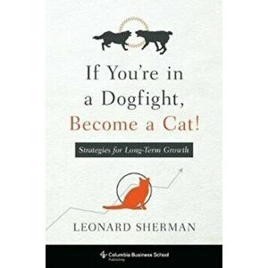 If You're in a Dogfight, Become a Cat!: Strategies for Long-Term Growth, Paperback - Leonard Sherman imagine