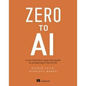 Zero to AI: A Non-Technical, Hype-Free Guide to Prospering in the AI Era, Paperback - Nicol Valigi imagine