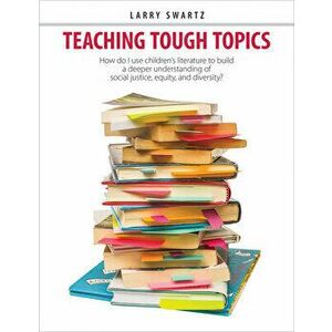 Teaching Tough Topics: How Do I Use Children's Literature to Build a Deeper Understanding of Social Justice, Equity, and Diversity?, Paperback - Larry imagine