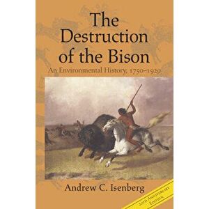 The Destruction of the Bison: An Environmental History, 1750-1920, Paperback - Andrew C. Isenberg imagine